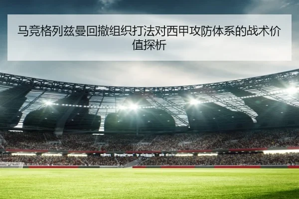 马竞格列兹曼回撤组织打法对西甲攻防体系的战术价值探析