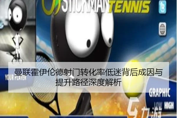 曼联霍伊伦德射门转化率低迷背后成因与提升路径深度解析