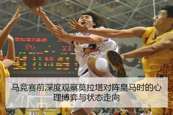 马竞赛前深度观察莫拉塔对阵皇马时的心理博弈与状态走向